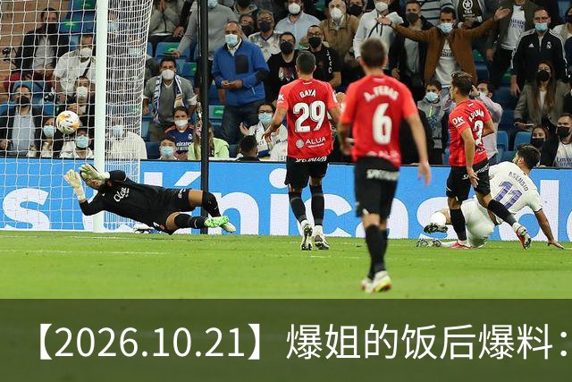 【2026.10.21】爆姐的饭后爆料：生命不止，爆料不息！